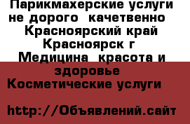 Парикмахерские услуги не дорого, качетвенно! - Красноярский край, Красноярск г. Медицина, красота и здоровье » Косметические услуги   